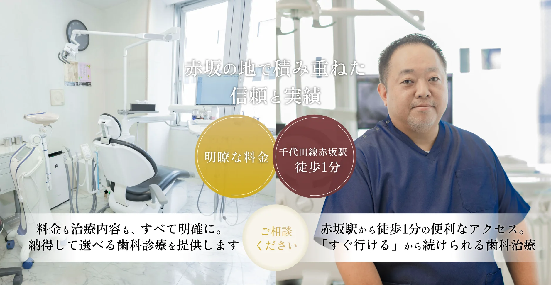 赤坂の地で積み重ねた信頼と実績｜ご相談ください｜料金も治療内容も、すべて明確に。｜納得して選べる歯科診療を提供します｜赤坂駅から徒歩1分の便利なアクセス。「すぐ行ける」から続けられる歯科治療｜明瞭な料金｜千代田線赤坂駅徒歩1分